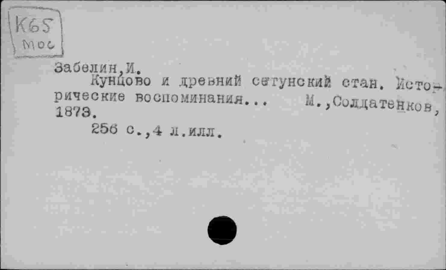 ﻿Мос
Забелин.И.
Кунцово и древний сегунский стан. Іїсто^ рическив воспоминания... М..Солдатенков,
25Ö С. ,4 Л.ИЛЛ.